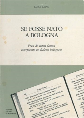 Se fosse nato a Bologna. Frasi di autori famosi interpretate in dialetto bologne